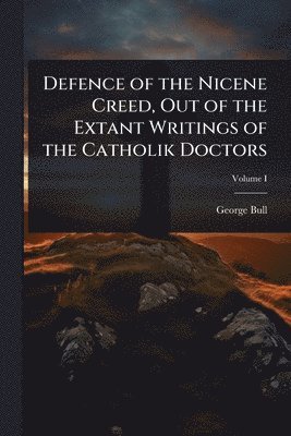 bokomslag Defence of the Nicene Creed, Out of the Extant Writings of the Catholik Doctors