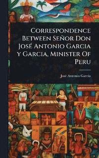 bokomslag Correspondence Between Señor Don JosÃ(c) Antonio Garcia y Garcia, Minister Of Peru