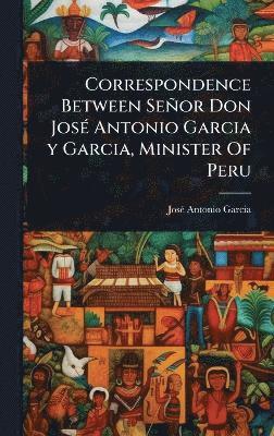 bokomslag Correspondence Between Señor Don JosÃ(c) Antonio Garcia y Garcia, Minister Of Peru