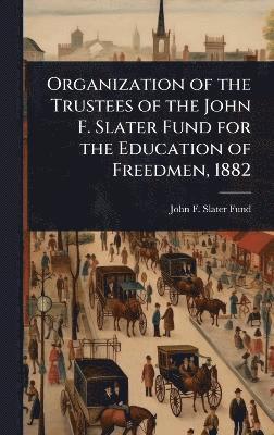 John F Slater Fund, John F. Slater Fund - Organization of the Trustees of the John F. Slater Fund for the Education of Freedmen, 1882, Inbunden