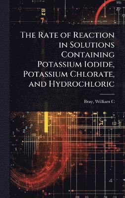 bokomslag Rate of Reaction in Solutions Containing Potassium Iodide, Potassium Chlorate, and Hydrochloric