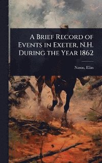 bokomslag Brief Record of Events in Exeter, N.H. During the Year 1862
