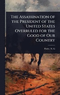 bokomslag Assassination of the President of the United States Overruled for the Good of Our Country