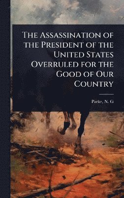 bokomslag Assassination of the President of the United States Overruled for the Good of Our Country