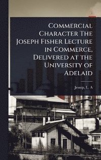 bokomslag Commercial Character The Joseph Fisher Lecture in Commerce, Delivered at the University of Adelaid