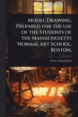 bokomslag Model Drawing, Prepared for the use of the Students of the Massachusetts Normal Art School, Boston,