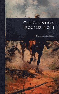 Tyng Dudley Atkins, Dudley Atkins., Tyng - Our Country's Troubles, No. II, Inbunden