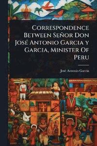 bokomslag Correspondence Between Señor Don JosÃ(c) Antonio Garcia y Garcia, Minister Of Peru