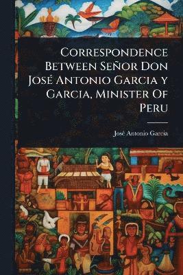 bokomslag Correspondence Between Señor Don JosÃ(c) Antonio Garcia y Garcia, Minister Of Peru