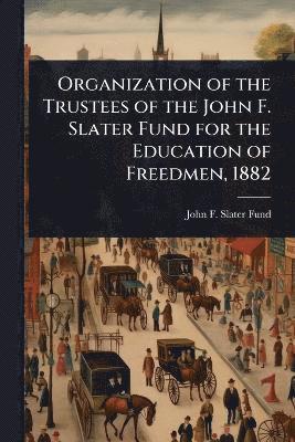 John F Slater Fund, John F. Slater Fund - Organization of the Trustees of the John F. Slater Fund for the Education of Freedmen, 1882, Häftad