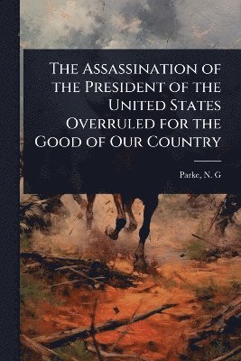 bokomslag Assassination of the President of the United States Overruled for the Good of Our Country
