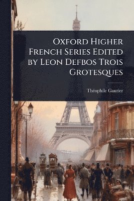 Oxford Higher French Series Edited by Leon Defbos Trois Grotesques