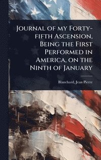 bokomslag Journal of my Forty-fifth Ascension, Being the First Performed in America, on the Ninth of January