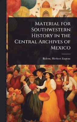Bolton Herbert Eugene, Herbert Eugene, Bolton - Material for Southwestern History in the Central Archives of Mexico, Inbunden