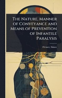 bokomslag Nature, Manner of Conveyance and Means of Prevention of Infantile Paralysis