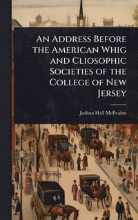 bokomslag An Address Before the American Whig and Cliosophic Societies of the College of New Jersey