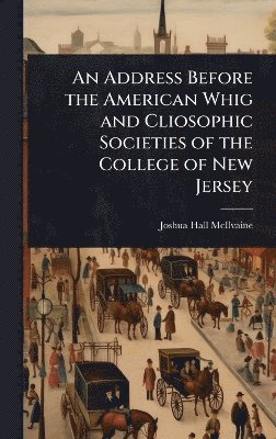 bokomslag Address Before the American Whig and Cliosophic Societies of the College of New Jersey