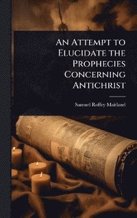 bokomslag Attempt to Elucidate the Prophecies Concerning Antichrist