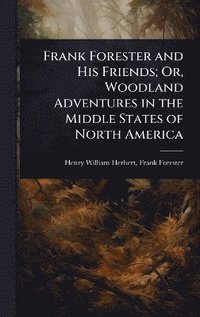 bokomslag Frank Forester and His Friends; Or, Woodland Adventures in the Middle States of North America