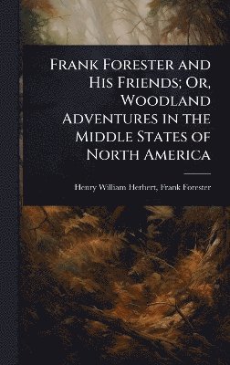 bokomslag Frank Forester and His Friends; Or, Woodland Adventures in the Middle States of North America