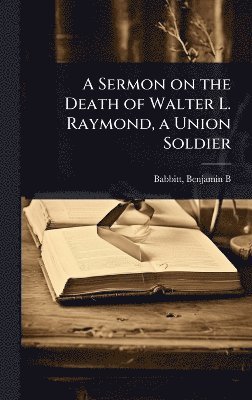 bokomslag Sermon on the Death of Walter L. Raymond, a Union Soldier