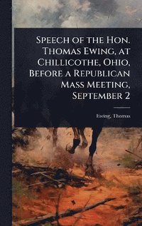 bokomslag Speech of the Hon. Thomas Ewing, at Chillicothe, Ohio, Before a Republican Mass Meeting, September 2