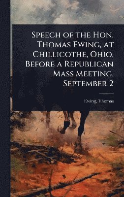 bokomslag Speech of the Hon. Thomas Ewing, at Chillicothe, Ohio, Before a Republican Mass Meeting, September 2