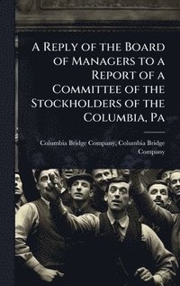 bokomslag A Reply of the Board of Managers to a Report of a Committee of the Stockholders of the Columbia, Pa