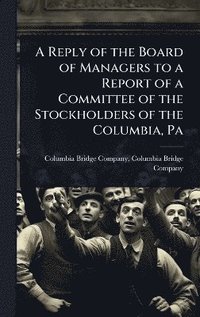 bokomslag Reply of the Board of Managers to a Report of a Committee of the Stockholders of the Columbia, Pa