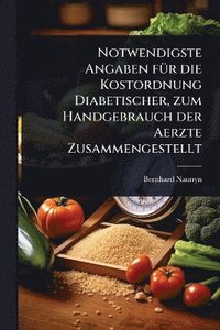 bokomslag Notwendigste Angaben fÃ1/4r die Kostordnung Diabetischer, zum Handgebrauch der Aerzte Zusammengestellt