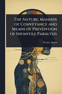 bokomslag Nature, Manner of Conveyance and Means of Prevention of Infantile Paralysis