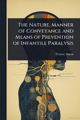 bokomslag Nature, Manner of Conveyance and Means of Prevention of Infantile Paralysis