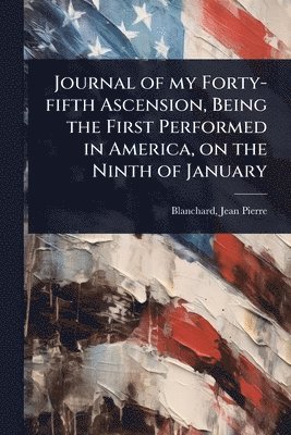 bokomslag Journal of my Forty-fifth Ascension, Being the First Performed in America, on the Ninth of January