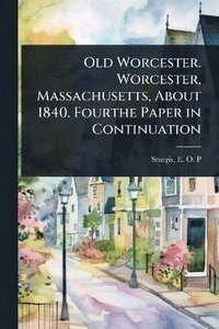 bokomslag Old Worcester. Worcester, Massachusetts, About 1840. Fourthe Paper in Continuation