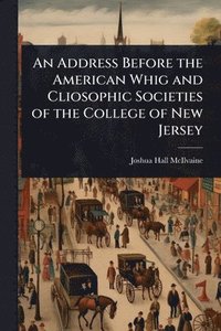 bokomslag An Address Before the American Whig and Cliosophic Societies of the College of New Jersey