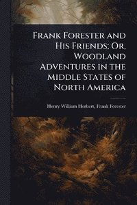bokomslag Frank Forester and His Friends; Or, Woodland Adventures in the Middle States of North America