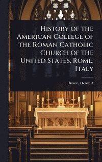 bokomslag History of the American College of the Roman Catholic Church of the United States, Rome, Italy