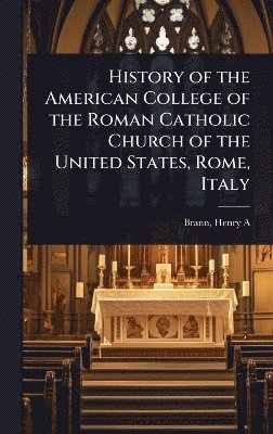 bokomslag History of the American College of the Roman Catholic Church of the United States, Rome, Italy
