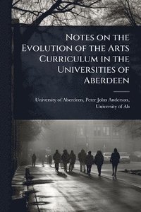 bokomslag Notes on the Evolution of the Arts Curriculum in the Universities of Aberdeen