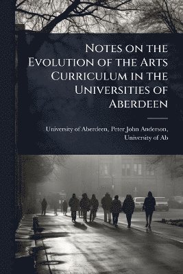 bokomslag Notes on the Evolution of the Arts Curriculum in the Universities of Aberdeen