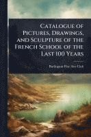 bokomslag Catalogue of Pictures, Drawings, and Sculpture of the French School of the Last 100 Years