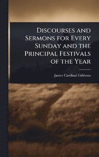 bokomslag Discourses and Sermons for Every Sunday and the Principal Festivals of the Year