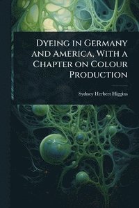 bokomslag Dyeing in Germany and America, With a Chapter on Colour Production