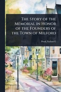 bokomslag Story of the Memorial in Honor of the Founders of the Town of Milford