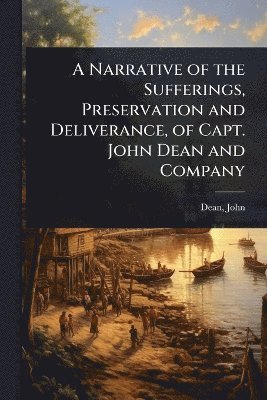 bokomslag Narrative of the Sufferings, Preservation and Deliverance, of Capt. John Dean and Company