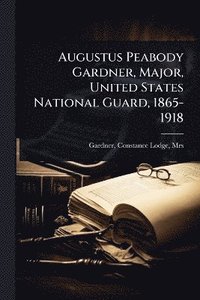 bokomslag Augustus Peabody Gardner, Major, United States National Guard, 1865-1918