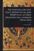 bokomslag The Paschal or Lent Fast, Apostolical and Perpetual at First Delivered in a Sermon Preached