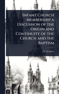 bokomslag Infant Church Membership a Discussion of the Origin and Continuity of the Church and the Baptism