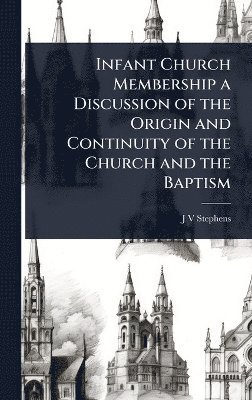 bokomslag Infant Church Membership a Discussion of the Origin and Continuity of the Church and the Baptism