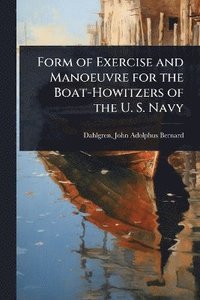 bokomslag Form of Exercise and Manoeuvre for the Boat-Howitzers of the U. S. Navy